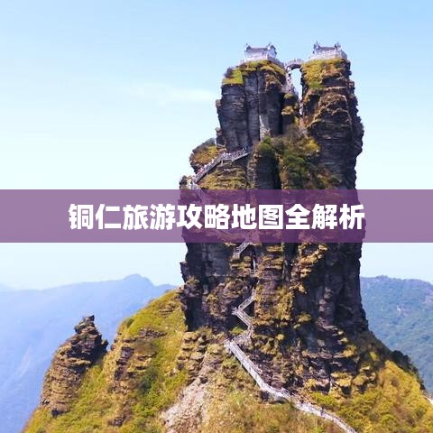 铜仁旅游攻略地图全解析
