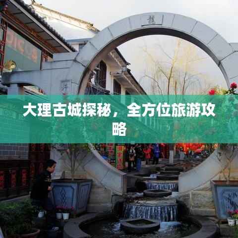 大理古城探秘,全方位旅游攻略
