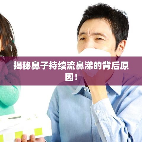 揭秘鼻子持续流鼻涕的背后原因！