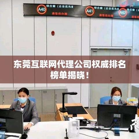 东莞互联网代理公司权威排名榜单揭晓！