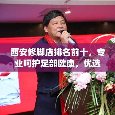 西安修脚店排名前十,专业呵护足部健康,优选护理之选