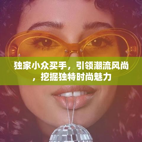 独家小众买手，引领潮流风尚，挖掘独特时尚魅力