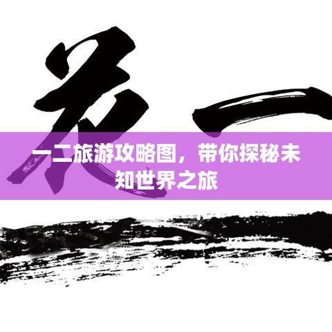 一二旅游攻略图，带你探秘未知世界之旅