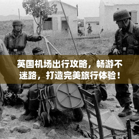 英国机场出行攻略,畅游不迷路,打造完美旅行体验!