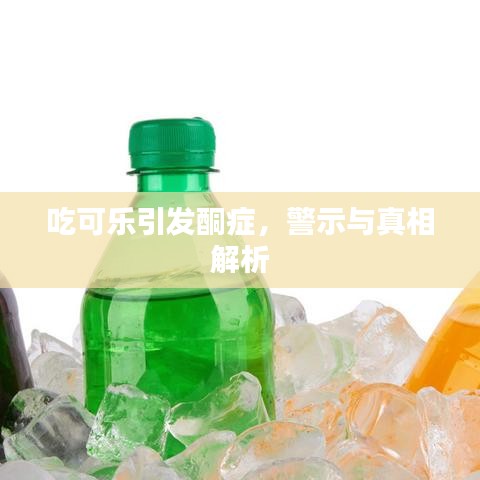 吃可乐引发酮症,警示与真相解析