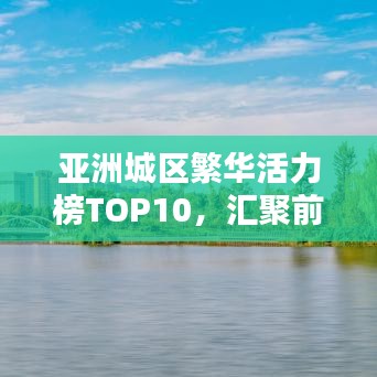 亚洲城区繁华活力榜TOP10,汇聚前十名繁华与活力的城市