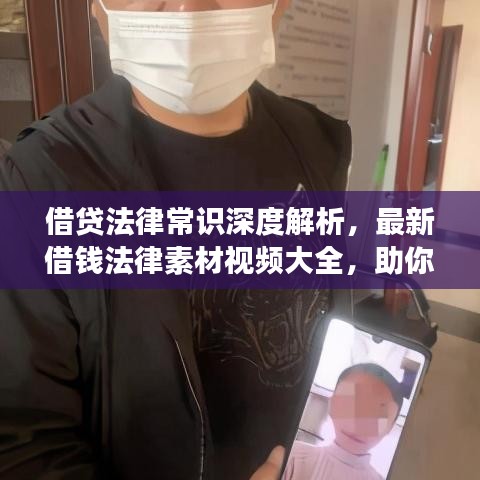 借贷法律常识深度解析,最新借钱法律素材视频大全,助你明智应对借贷问题