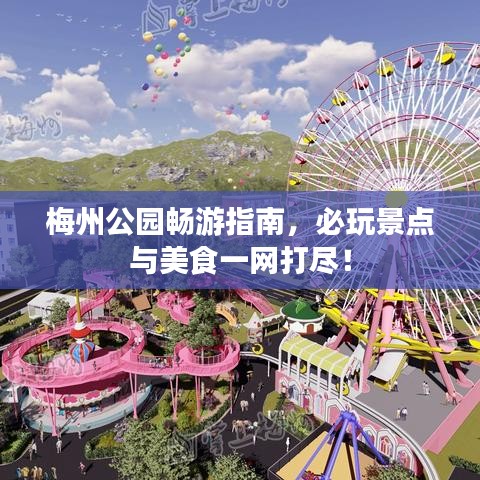 梅州公园畅游指南,必玩景点与美食一网打尽!