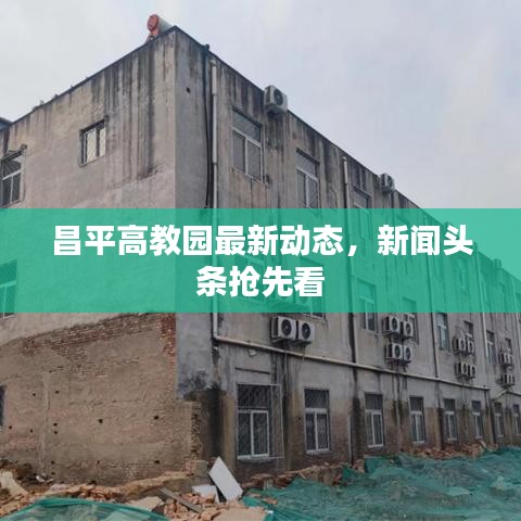 昌平高教园最新动态,新闻头条抢先看