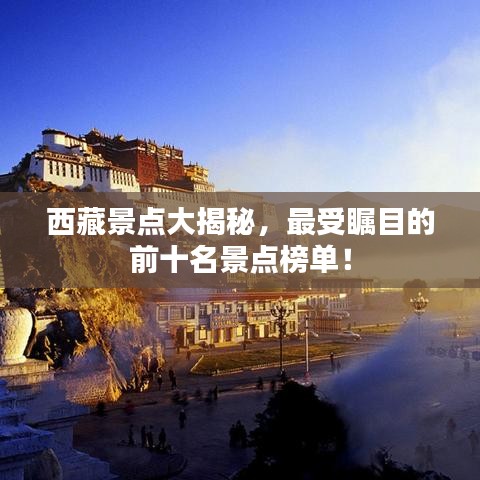 西藏景点大揭秘,最受瞩目的前十名景点榜单!