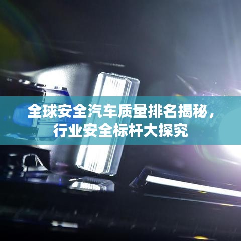 全球安全汽车质量排名揭秘，行业安全标杆大探究
