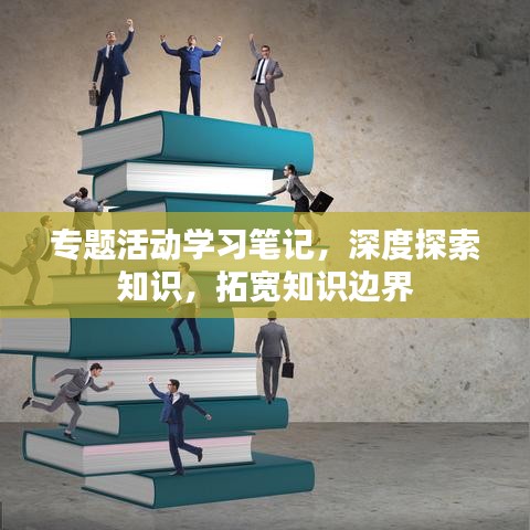 专题活动学习笔记,深度探索知识,拓宽知识边界