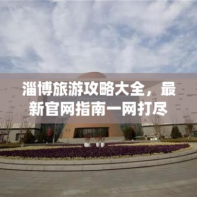 淄博旅游攻略大全,最新官网指南一网打尽!