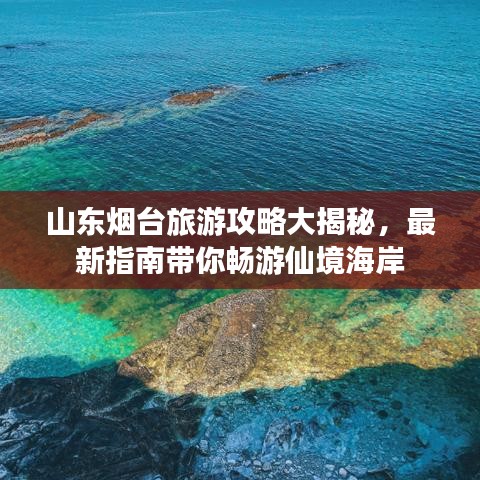 山东烟台旅游攻略大揭秘,最新指南带你畅游仙境海岸