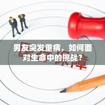 男友突发重病,如何面对生命中的挑战?