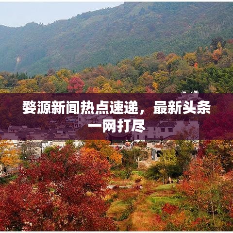 婺源新闻热点速递，最新头条一网打尽