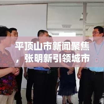 平顶山市新闻聚焦,张明新引领城市崭新篇章