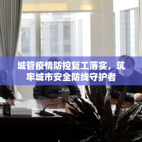城管疫情防控复工落实,筑牢城市安全防线守护者
