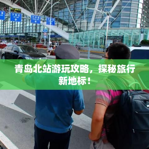 青岛北站游玩攻略，探秘旅行新地标！