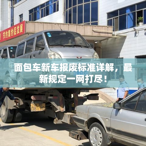 面包车新车报废标准详解,最新规定一网打尽!