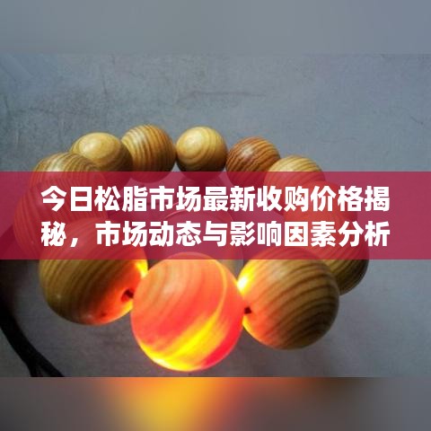 今日松脂市场最新收购价格揭秘,市场动态与影响因素分析