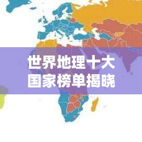 世界地理十大国家榜单揭晓!排名表一网打尽