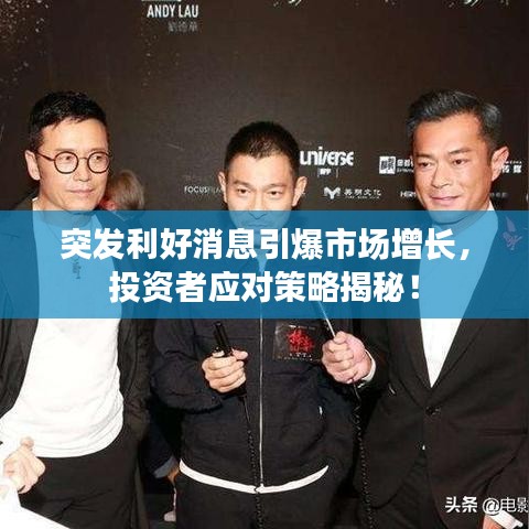 突发利好消息引爆市场增长，投资者应对策略揭秘！