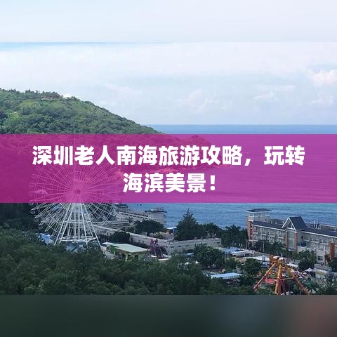 深圳老人南海旅游攻略，玩转海滨美景！
