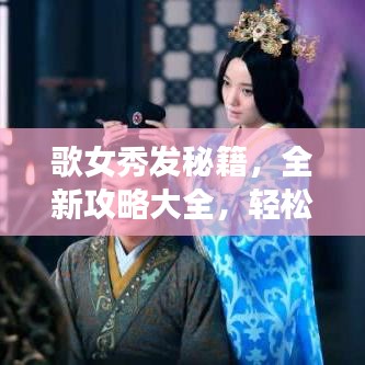歌女秀发秘籍,全新攻略大全,轻松打造迷人魅力发型!