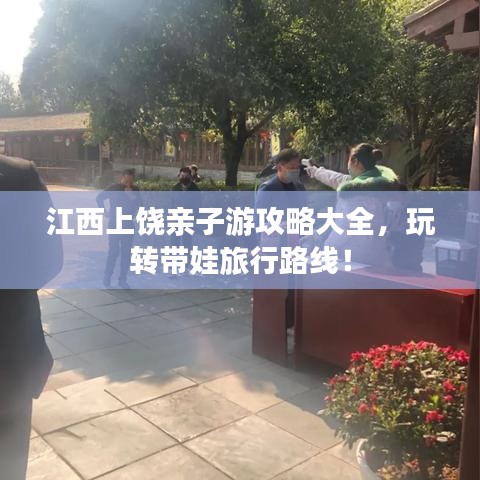 江西上饶亲子游攻略大全,玩转带娃旅行路线!