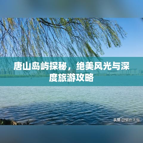 唐山岛屿探秘，绝美风光与深度旅游攻略