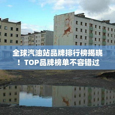 全球汽油站品牌排行榜揭晓!TOP品牌榜单不容错过