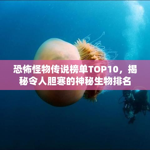 恐怖怪物传说榜单TOP10,揭秘令人胆寒的神秘生物排名